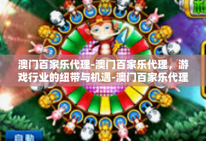 澳门百家乐代理-澳门百家乐代理，游戏行业的纽带与机遇-澳门百家乐代理